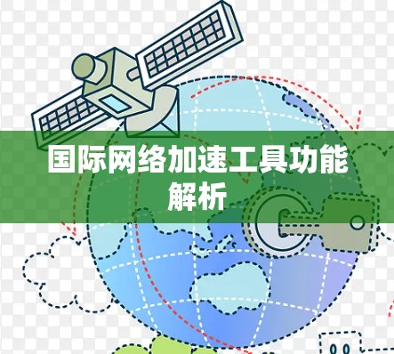 国际网络加速工具功能解析 国际网络加速工具功能解析