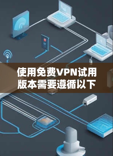使用免费VPN试用版本需要遵循以下步骤,确保安全和有效 使用免费VPN试用版本需要遵循以下步骤,确保安全和有效