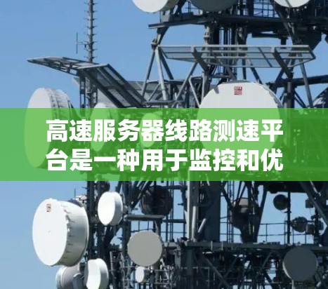 高速服务器线路测速平台是一种用于监控和优化高速服务器流量的工具,其主要作用包括流量监测、分析和管理。以下是该平台的详细功能和作用 高速服务器线路测速平台是一种用于监控和优化高速服务器流量的工具,其主要作用包括流量监测、分析和管理。以下是该平台的详细功能和作用