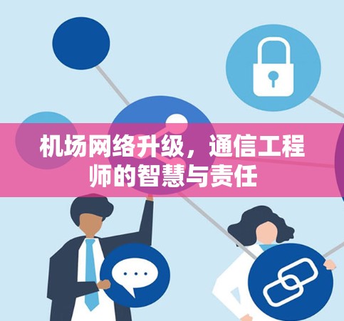 机场网络升级，通信工程师的智慧与责任