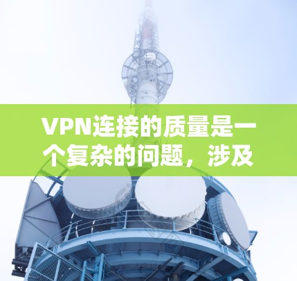 VPN连接的质量是一个复杂的问题,涉及多个方面。以下是对 VPN 连接质量的详细分析 VPN连接的质量是一个复杂的问题,涉及多个方面。以下是对 VPN 连接质量的详细分析