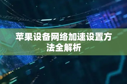 苹果设备网络加速设置方法全解析 苹果设备网络加速设置方法全解析