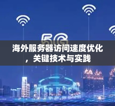 海外服务器访问速度优化，关键技术与实践