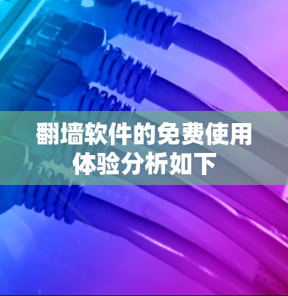翻墙软件的免费使用体验分析如下