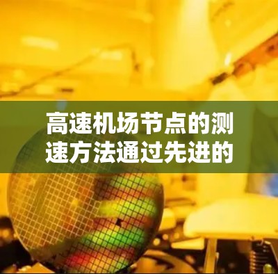 高速机场节点的测速方法通过先进的技术和管理手段来确保流体的高效流动，以下是详细的总结