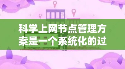 科学上网节点管理方案是一个系统化的过程,旨在确保科学研究和学习环境的高效运行和数据安全。以下是对该方案的详细说明 科学上网节点管理方案是一个系统化的过程,旨在确保科学研究和学习环境的高效运行和数据安全。以下是对该方案的详细说明