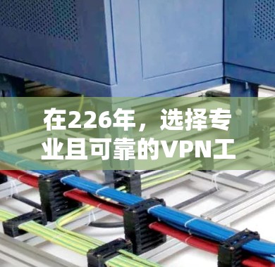 在226年，选择专业且可靠的VPN工具需要综合考虑安全性、扩展性、用户支持、价格、隐私保护和易用性等多方面因素。以下是对几个主要选项的综合分析