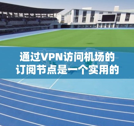 通过VPN访问机场的订阅节点是一个实用的网络技能,尤其适合用于远程办公、远程娱乐和远程学习。以下是详细的步骤和信息,帮助您掌握这一技能 通过VPN访问机场的订阅节点是一个实用的网络技能,尤其适合用于远程办公、远程娱乐和远程学习。以下是详细的步骤和信息,帮助您掌握这一技能