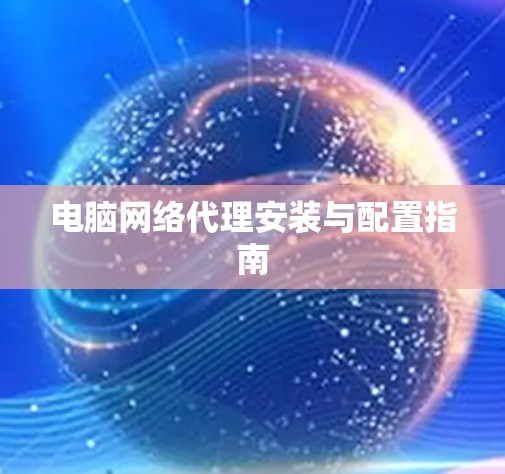 电脑网络代理安装与配置指南
