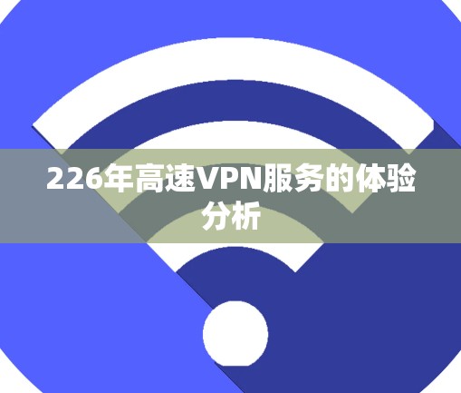 226年高速VPN服务的体验分析