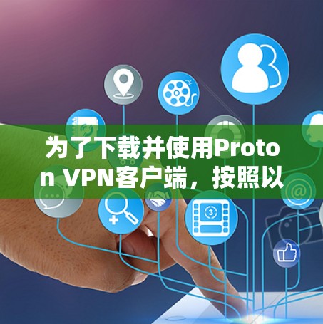 为了下载并使用Proton VPN客户端，按照以下步骤进行
