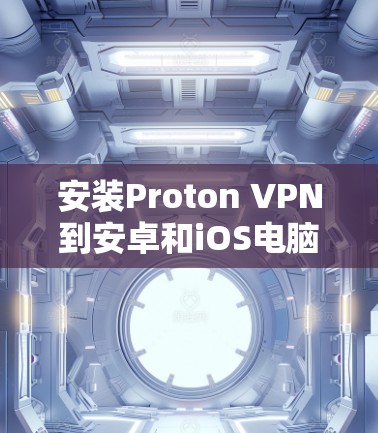 安装Proton VPN到安卓和iOS电脑端的步骤如下