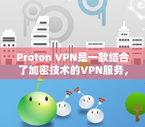 Proton VPN是一款结合了加密技术的VPN服务,旨在保护用户隐私和数据安全。以下是对其隐私保护功能和服务器线路的详细评测 Proton VPN是一款结合了加密技术的VPN服务,旨在保护用户隐私和数据安全。以下是对其隐私保护功能和服务器线路的详细评测