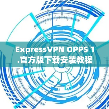 ExpressVPN OPPS 1.官方版下载安装教程