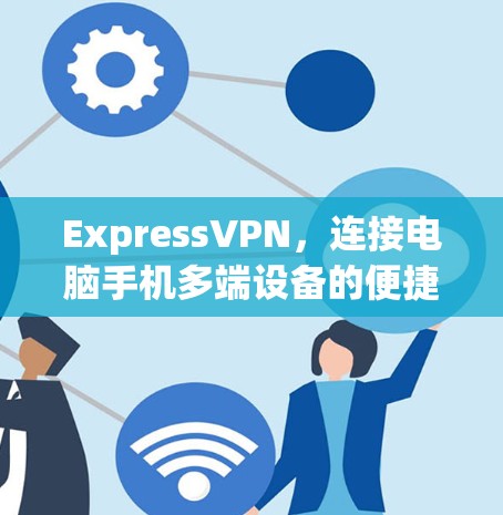 ExpressVPN，连接电脑手机多端设备的便捷选择
