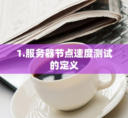 1.服务器节点速度测试的定义 1.服务器节点速度测试的定义