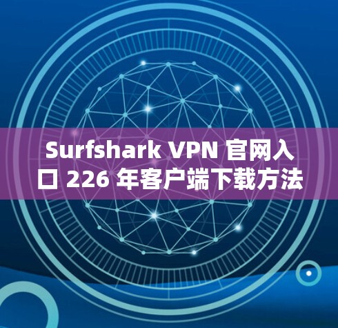 Surfshark VPN 官网入口 226 年客户端下载方法
