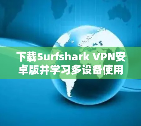 下载Surfshark VPN安卓版并学习多设备使用的方法如下