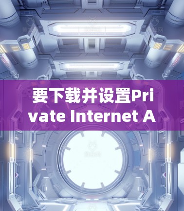 要下载并设置Private Internet Access VPN客户端的设置教程,您可以按照以下步骤进行 要下载并设置Private Internet Access VPN客户端的设置教程,您可以按照以下步骤进行