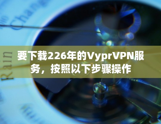 要下载226年的VyprVPN服务,按照以下步骤操作 要下载226年的VyprVPN服务,按照以下步骤操作