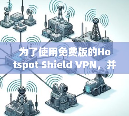 为了使用免费版的Hotspot Shield VPN，并进行安全的使用，您可以按照以下步骤进行