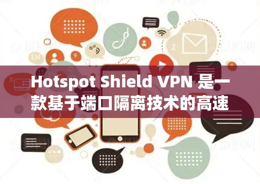 Hotspot Shield VPN 是一款基于端口隔离技术的高速VPN服务，以其快速的连接速度和强大的安全性而著称。以下是对其速度测试和功能介绍的简单评测