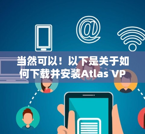 当然可以！以下是关于如何下载并安装Atlas VPN，并学习如何进行节点连接与账号注册的教程。由于我无法直接访问网络或下载软件，但我可以指导您如何操作