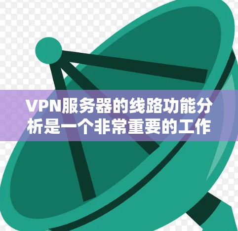 VPN服务器的线路功能分析是一个非常重要的工作，特别是在服务器部署和优化过程中，需要对服务器的各个功能模块进行详细分析。以下是一些关键功能模块及其分析