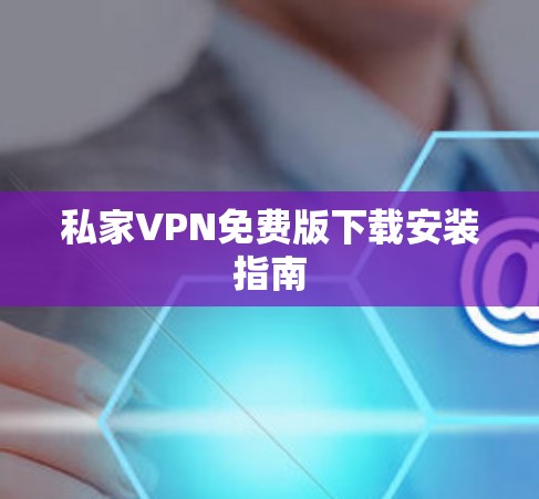 私家VPN免费版下载安装指南 私家VPN免费版下载安装指南