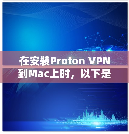 在安装Proton VPN到Mac上时，以下是一步步的指南