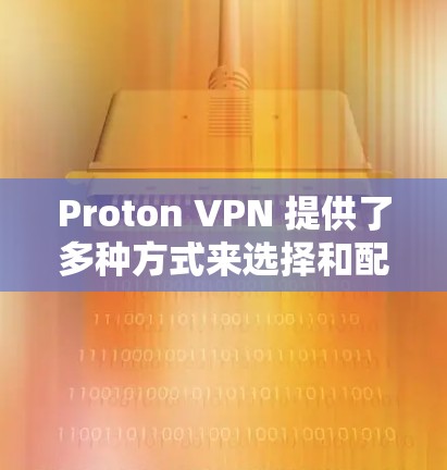Proton VPN 提供了多种方式来选择和配置节点，包括服务器选择和测速测试，以评估其性能。以下是一些关键步骤和方法