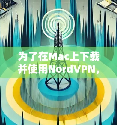 为了在Mac上下载并使用NordVPN,您可以按照以下步骤进行 为了在Mac上下载并使用NordVPN,您可以按照以下步骤进行