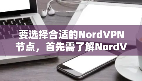 要选择合适的NordVPN节点,首先需了解NordVPN的基本信息和节点测速排行。以下是一步步的指南 要选择合适的NordVPN节点,首先需了解NordVPN的基本信息和节点测速排行。以下是一步步的指南