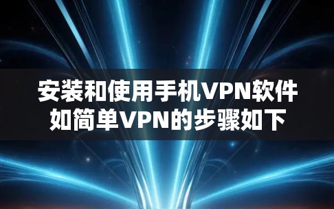 安装和使用手机VPN软件如简单VPN的步骤如下