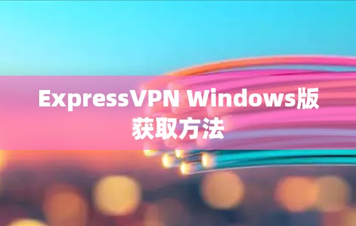 ExpressVPN Windows版获取方法