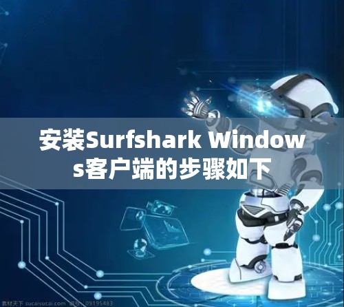 安装Surfshark Windows客户端的步骤如下 安装Surfshark Windows客户端的步骤如下