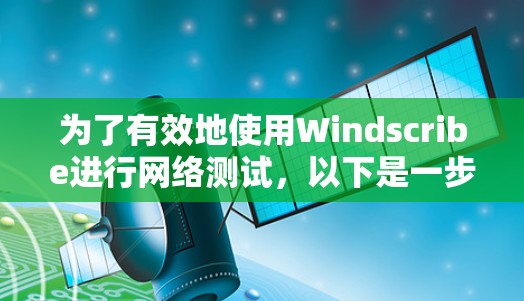 为了有效地使用Windscribe进行网络测试,以下是一步步的建议 为了有效地使用Windscribe进行网络测试,以下是一步步的建议