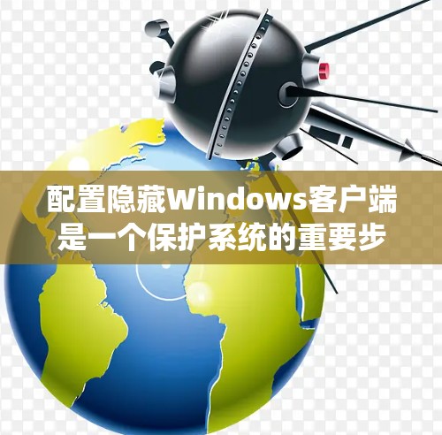配置隐藏Windows客户端是一个保护系统的重要步骤。以下是一个详细的配置教程说明 配置隐藏Windows客户端是一个保护系统的重要步骤。以下是一个详细的配置教程说明