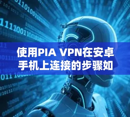 使用PIA VPN在安卓手机上连接的步骤如下 使用PIA VPN在安卓手机上连接的步骤如下