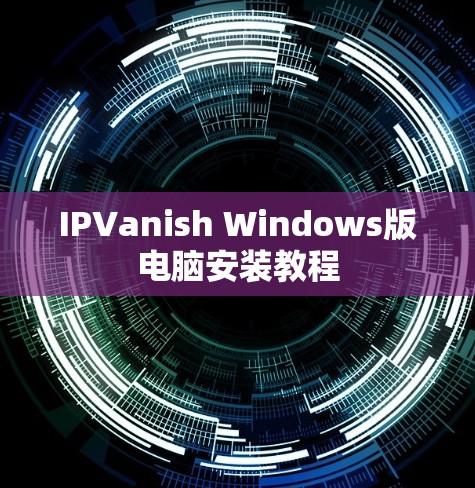 IPVanish Windows版电脑安装教程 IPVanish Windows版电脑安装教程