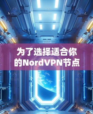为了选择适合你的NordVPN节点,以下是一些关键信息和建议 为了选择适合你的NordVPN节点,以下是一些关键信息和建议
