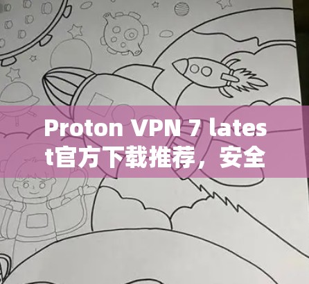 Proton VPN 7 latest官方下载推荐，安全、便捷，轻松解决上网问题