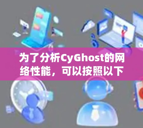为了分析CyGhost的网络性能,可以按照以下步骤进行 为了分析CyGhost的网络性能,可以按照以下步骤进行