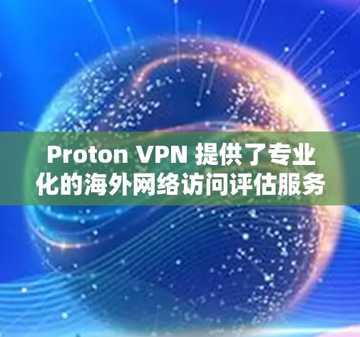 Proton VPN 提供了专业化的海外网络访问评估服务,帮助用户评估并选择最适合的VPN选项。以下是使用 Proton VPN 的体验和在海外网络访问评估时需要注意的问题 Proton VPN 提供了专业化的海外网络访问评估服务,帮助用户评估并选择最适合的VPN选项。以下是使用 Proton VPN 的体验和在海外网络访问评估时需要注意的问题