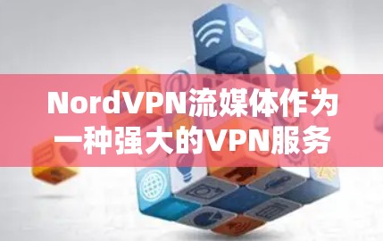NordVPN流媒体作为一种强大的VPN服务，提供了丰富的流媒体资源和高安全性的传输体验。以下是关于NordVPN流媒体的详细评测和使用指南