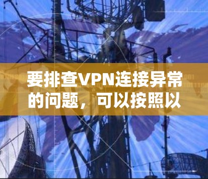 要排查VPN连接异常的问题，可以按照以下步骤进行