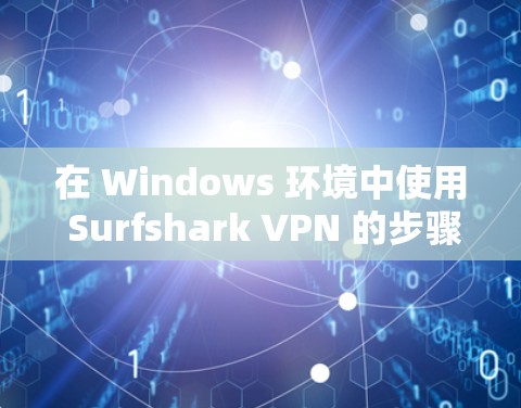 在 Windows 环境中使用 Surfshark VPN 的步骤如下 在 Windows 环境中使用 Surfshark VPN 的步骤如下