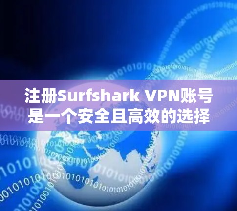注册Surfshark VPN账号是一个安全且高效的选择,适合个人用户和企业用户。以下是详细的步骤指南,帮助您顺利完成注册和基本使用 注册Surfshark VPN账号是一个安全且高效的选择,适合个人用户和企业用户。以下是详细的步骤指南,帮助您顺利完成注册和基本使用