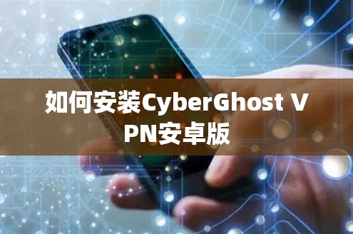 如何安装CyberGhost VPN安卓版