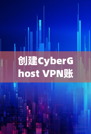 创建CyberGhost VPN账号的步骤如下